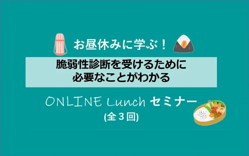 お昼休みに学ぶ!脆弱性診断を受けるために必要なことがわかる、オンラインセミナー(全3回)